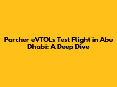 Parcher eVTOL's Test Flight in Abu Dhabi: A Deep Dive