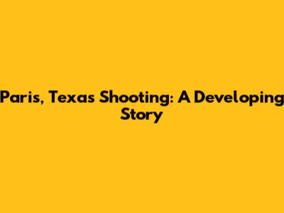 Paris, Texas Shooting: A Developing Story