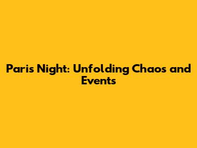 Paris Night: Unfolding Chaos and Events