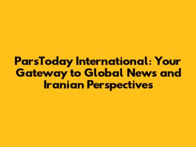 ParsToday International: Your Gateway to Global News and Iranian Perspectives