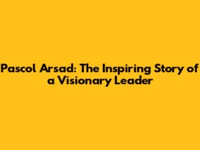 Pascol Arsad: The Inspiring Story of a Visionary Leader