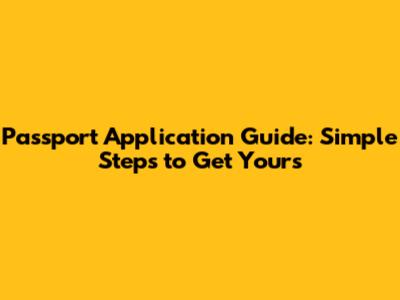 Passport Application Guide: Simple Steps to Get Yours