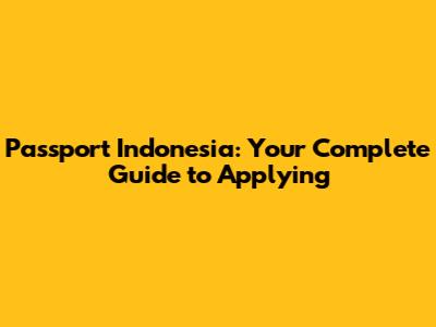 Passport Indonesia: Your Complete Guide to Applying