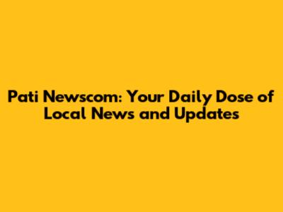 Pati Newscom: Your Daily Dose of Local News and Updates