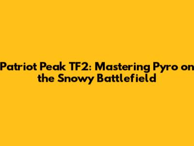 Patriot Peak TF2: Mastering Pyro on the Snowy Battlefield