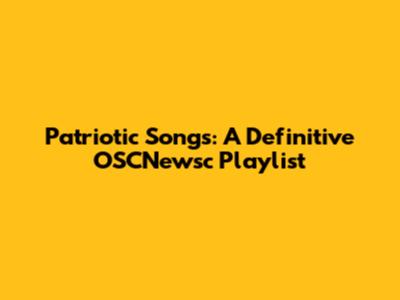 Patriotic Songs: A Definitive OSCNewsc Playlist