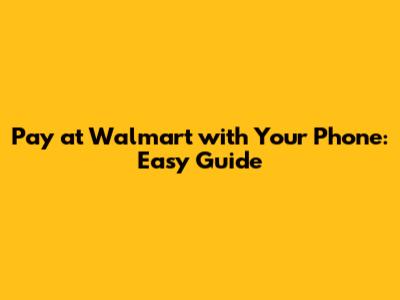 Pay at Walmart with Your Phone: Easy Guide