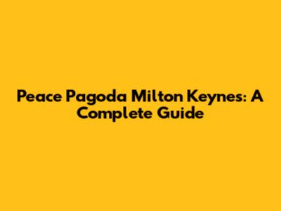 Peace Pagoda Milton Keynes: A Complete Guide