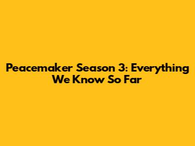 Peacemaker Season 3: Everything We Know So Far