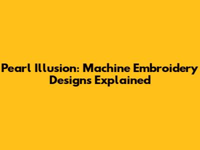 Pearl Illusion: Machine Embroidery Designs Explained