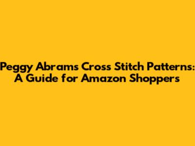Peggy Abrams Cross Stitch Patterns: A Guide for Amazon Shoppers