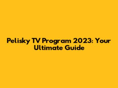 Pelisky TV Program 2023: Your Ultimate Guide