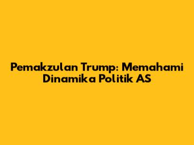 Pemakzulan Trump: Memahami Dinamika Politik AS
