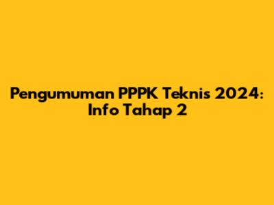 Pengumuman PPPK Teknis 2024: Info Tahap 2