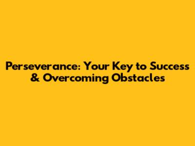 Perseverance: Your Key to Success & Overcoming Obstacles