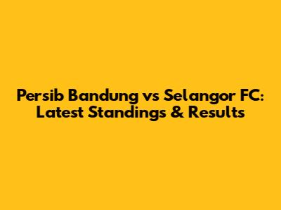 Persib Bandung vs Selangor FC: Latest Standings & Results