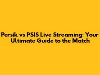 Persik vs PSIS Live Streaming: Your Ultimate Guide to the Match