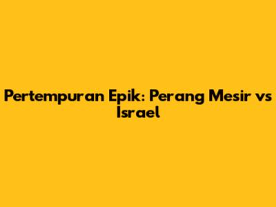 Pertempuran Epik: Perang Mesir vs Israel