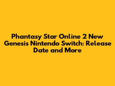 Phantasy Star Online 2 New Genesis Nintendo Switch: Release Date and More