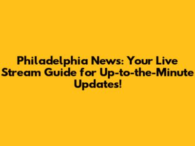 Philadelphia News: Your Live Stream Guide for Up-to-the-Minute Updates!