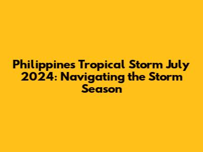 Philippines Tropical Storm July 2024: Navigating the Storm Season
