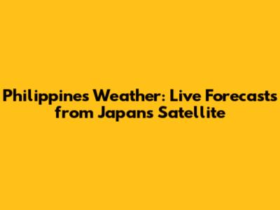 Philippines Weather: Live Forecasts from Japan's Satellite
