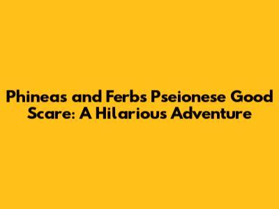 Phineas and Ferb's Pseionese Good Scare: A Hilarious Adventure