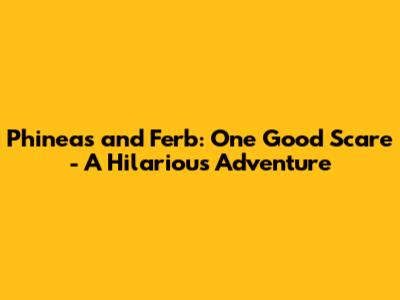 Phineas and Ferb: One Good Scare - A Hilarious Adventure