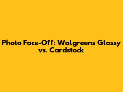 Photo Face-Off: Walgreens Glossy vs. Cardstock