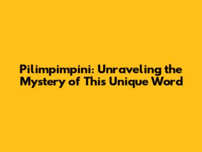 Pilimpimpini: Unraveling the Mystery of This Unique Word