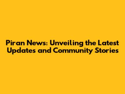 Piran News: Unveiling the Latest Updates and Community Stories