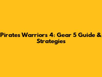Pirates Warriors 4: Gear 5 Guide & Strategies