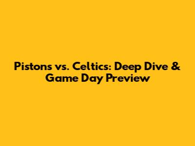 Pistons vs. Celtics: Deep Dive & Game Day Preview