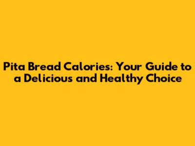 Pita Bread Calories: Your Guide to a Delicious and Healthy Choice