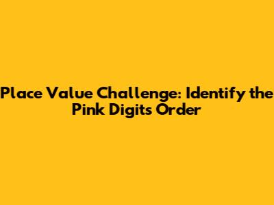 Place Value Challenge: Identify the Pink Digit's Order