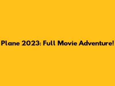 Plane 2023: Full Movie Adventure!