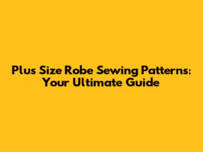 Plus Size Robe Sewing Patterns: Your Ultimate Guide