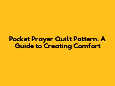 Pocket Prayer Quilt Pattern: A Guide to Creating Comfort