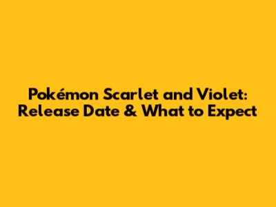 Pokémon Scarlet and Violet: Release Date & What to Expect