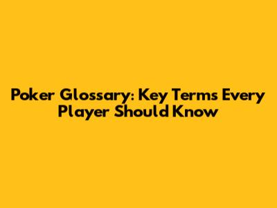 Poker Glossary: Key Terms Every Player Should Know