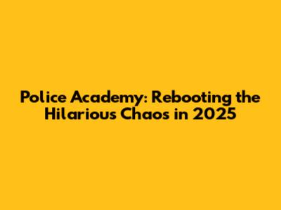 Police Academy: Rebooting the Hilarious Chaos in 2025