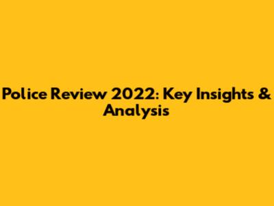 Police Review 2022: Key Insights & Analysis