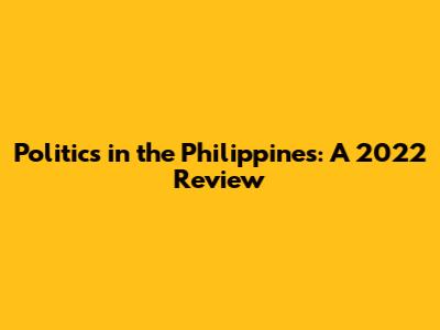 Politics in the Philippines: A 2022 Review