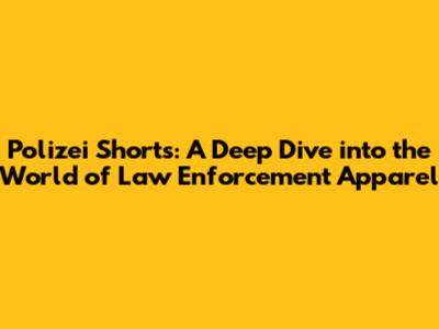 Polizei Shorts: A Deep Dive into the World of Law Enforcement Apparel