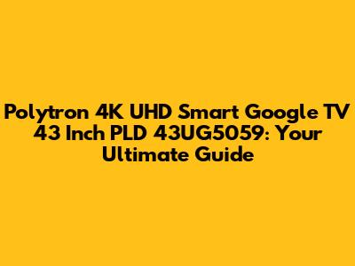 Polytron 4K UHD Smart Google TV 43 Inch PLD 43UG5059: Your Ultimate Guide