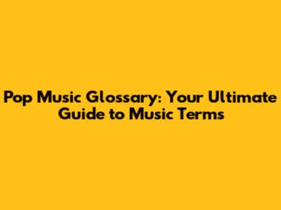 Pop Music Glossary: Your Ultimate Guide to Music Terms
