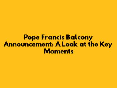 Pope Francis' Balcony Announcement: A Look at the Key Moments