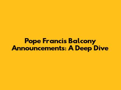 Pope Francis' Balcony Announcements: A Deep Dive