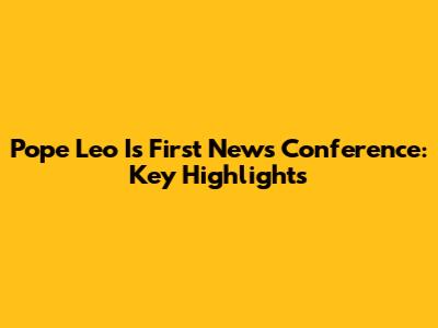 Pope Leo I's First News Conference: Key Highlights