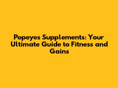 Popeye's Supplements: Your Ultimate Guide to Fitness and Gains